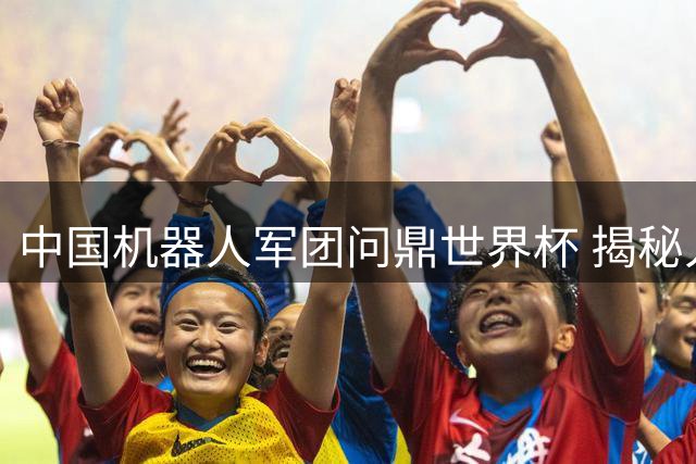 中国机器人军团问鼎世界杯 揭秘人形足球背后的科技突围