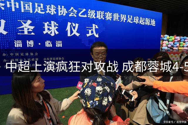 中超上演疯狂对攻战 成都蓉城4-5惜败申花引争议