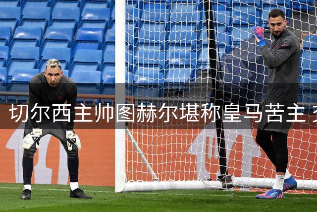 切尔西主帅图赫尔堪称皇马苦主 交锋齐达内未尝败绩