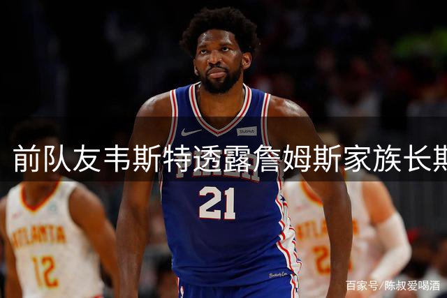 前队友韦斯特透露詹姆斯家族长期给予关怀