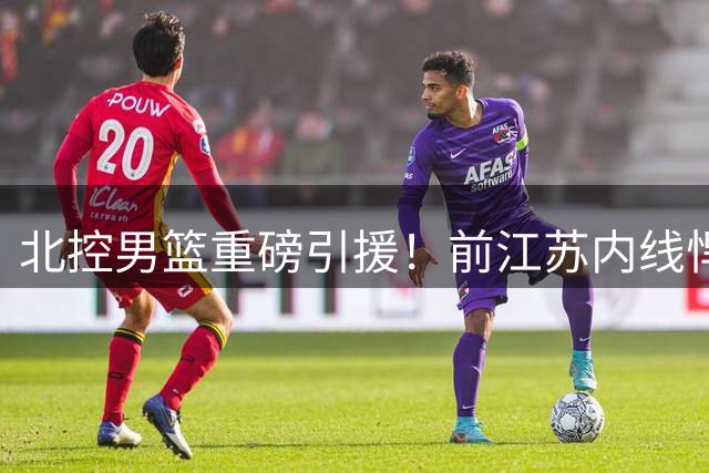 北控男篮重磅引援！前江苏内线悍将贾尔斯加盟联手里勒