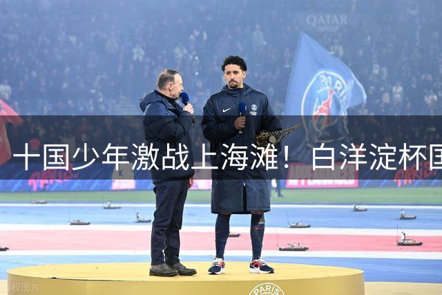 十国少年激战上海滩！白洋淀杯国际足球赛雨中开踢创纪录