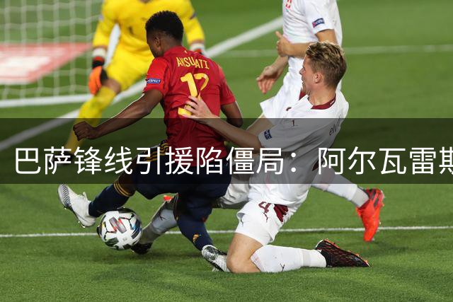 巴萨锋线引援陷僵局：阿尔瓦雷斯转会谈判破裂 B计划浮出水面