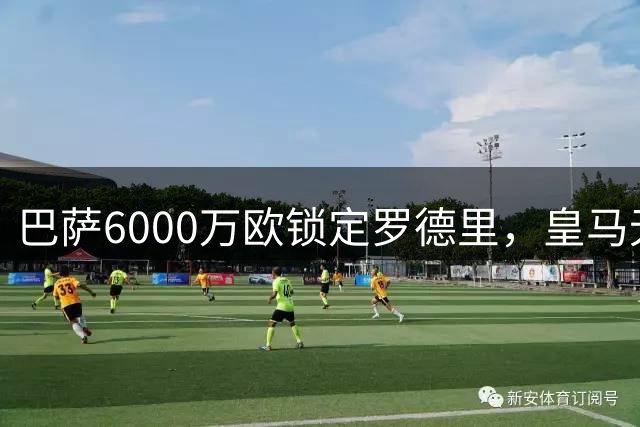 巴萨6000万欧锁定罗德里，皇马无奈退出转会竞争