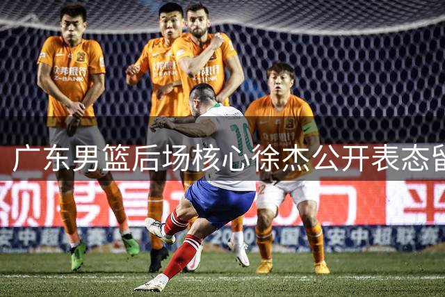 广东男篮后场核心徐杰公开表态留队 管理层动荡期定军心