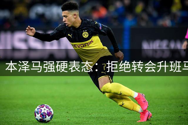 本泽马强硬表态：拒绝转会升班马，坚持履行新月合同