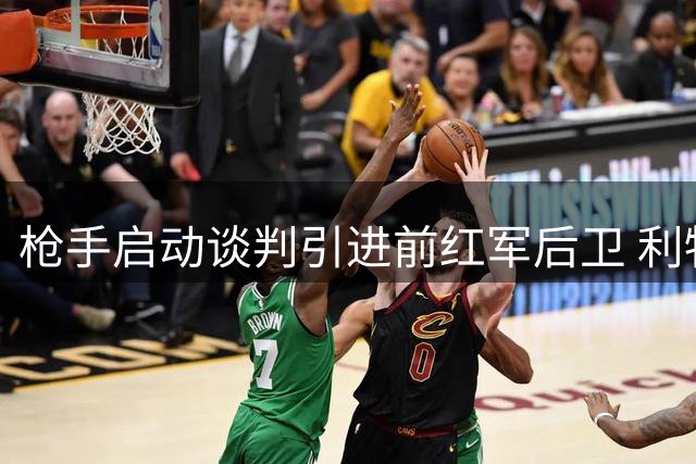枪手启动谈判引进前红军后卫 利物浦放弃优先回购权