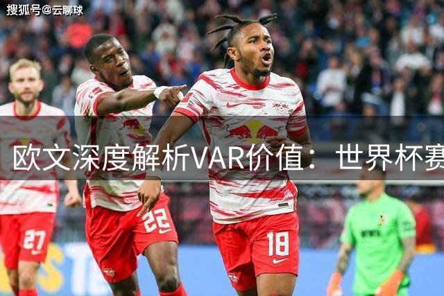 欧文深度解析VAR价值：世界杯赛制的变革与局限