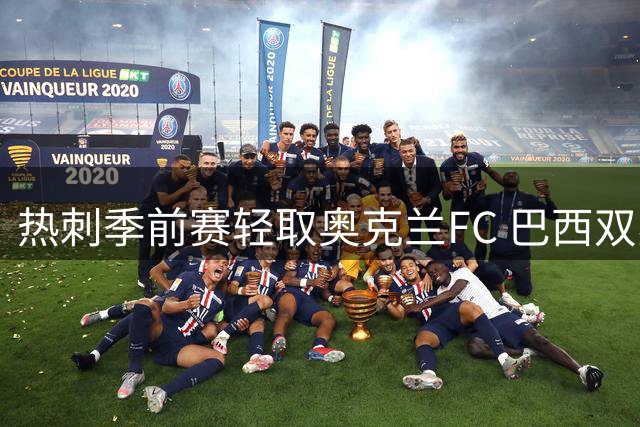 热刺季前赛轻取奥克兰FC 巴西双星闪耀助球队两球完胜