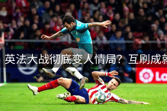 英法大战彻底变人情局？互刷成就！放水默契局！