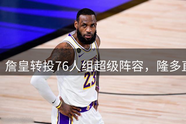 詹皇转投76人组超级阵容，隆多直言冠军已无悬念