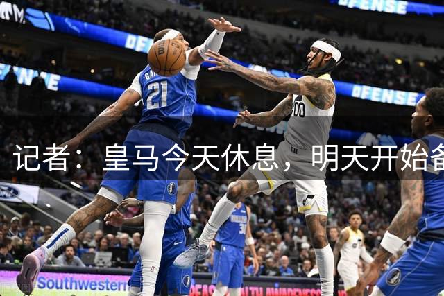 记者：皇马今天休息，明天开始备战贝蒂斯和国米