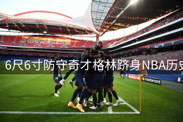 6尺6寸防守奇才格林跻身NBA历史十大防守巨星 勇士王朝基石获权威认证